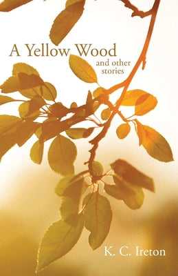 A Yellow Wood and Other Stories by Ireton, K. C.