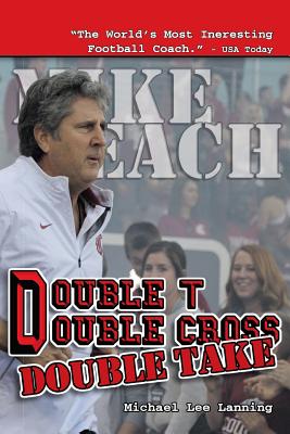 Double T - Double Cross - Double Take: The Firing of Coach Mike Leach by Texas Tech University by Lanning, Michael Lee