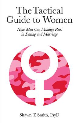 The Tactical Guide to Women: How Men Can Manage Risk in Dating and Marriage by Smith, Shawn T.