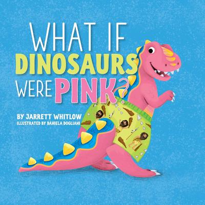 What if Dinosaurs were Pink? by Whitlow, Jarrett