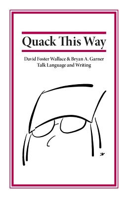 Quack This Way: David Foster Wallace & Bryan A. Garner Talk Language and Writing by Garner, Bryan