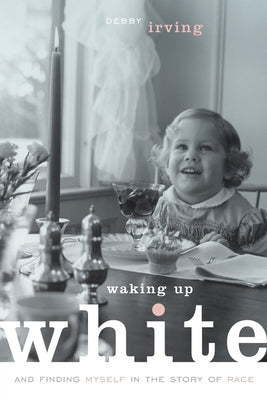 Waking Up White, and Finding Myself in the Story of Race by Irving, Debby