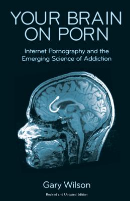 Your Brain on Porn: Internet Pornography and the Emerging Science of Addiction by Wilson, Gary