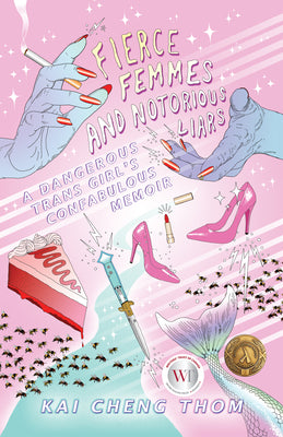 Fierce Femmes and Notorious Liars: A Dangerous Trans Girl's Confabulous Memoir by Thom, Kai Cheng