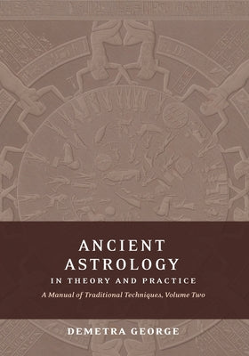 Ancient Astrology in Theory and Practice: A Manual of Traditional Techniques, Volume II: Delineating Planetary Meaning by George, Demetra