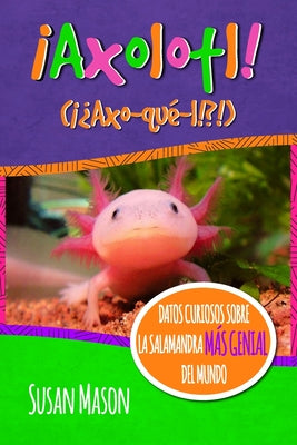 Axolotl! (Spanish): Datos Curiosos Sobre La Salamanda Más Genial Del Mundo: Libro Informativo Ilustrado Para Niños by Shebs, Stan