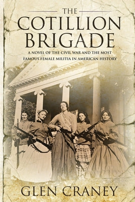 The Cotillion Brigade: A Novel of the Civil War and the Most Famous Female Militia in American History by Craney, Glen