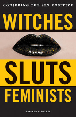 Witches, Sluts, Feminists: Conjuring the Sex Positive by Sollee, Kristen J.