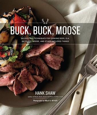 Buck, Buck, Moose: Recipes and Techniques for Cooking Deer, Elk, Moose, Antelope and Other Antlered Things by Shaw, Hank