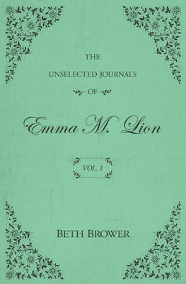 The Unselected Journals of Emma M. Lion: Vol. 1 by Brower, Beth
