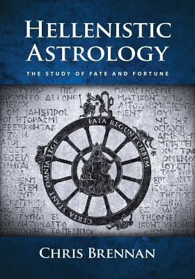 Hellenistic Astrology: The Study of Fate and Fortune by Brennan, Chris