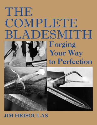 The Complete Bladesmith: Forging Your Way to Perfection by Hrisoulas, Jim