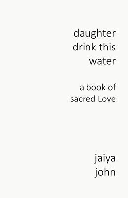 Daughter Drink This Water: A Book of Sacred Love by John, Jaiya