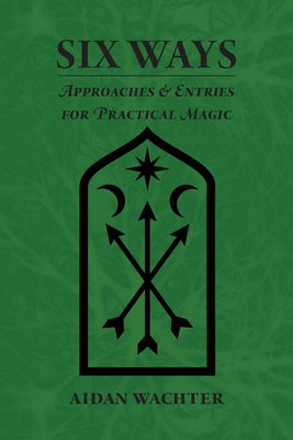 Six Ways: Approaches & Entries for Practical Magic by Wachter, Aidan