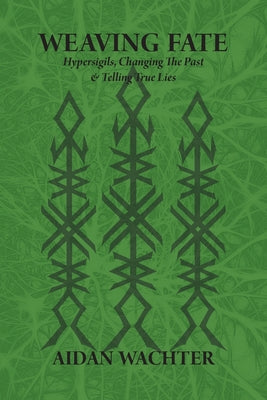 Weaving Fate: Hypersigils, Changing the Past, & Telling True Lies by Wachter, Aidan