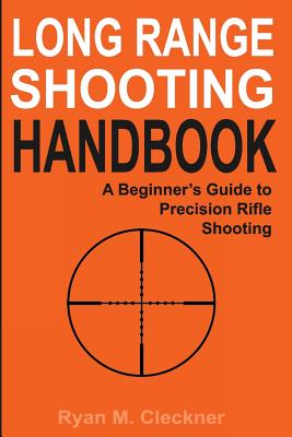 Long Range Shooting Handbook: The Complete Beginner's Guide to Precision Rifle Shooting by Cleckner, Ryan M.