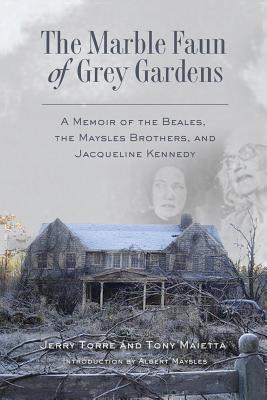 The Marble Faun of Grey Gardens: A Memoir of the Beales, the Maysles Brothers, and Jacqueline Kennedy by Maietta, Tony