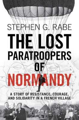 The Lost Paratroopers of Normandy: A Story of Resistance, Courage, and Solidarity in a French Village by Rabe, Stephen G.