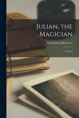 Julian, the Magician by Macewen, Gwendolyn 1941-1987