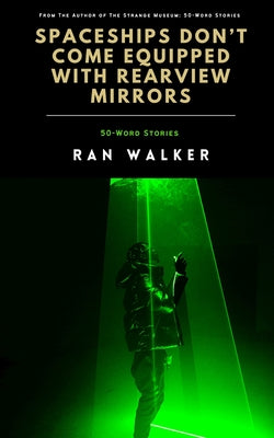 Spaceships Don't Come Equipped With Rearview Mirrors: 50-Word Stories by Walker, Ran