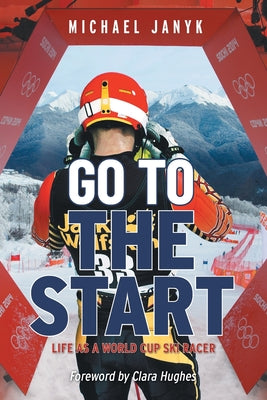 Go to the Start: Life as a World Cup Ski Racer by Janyk, Michael