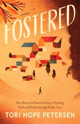 Fostered: One Woman's Powerful Story of Finding Faith and Family Through Foster Care by Petersen, Tori Hope