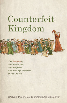 Counterfeit Kingdom: The Dangers of New Revelation, New Prophets, and New Age Practices in the Church by Pivec, Holly