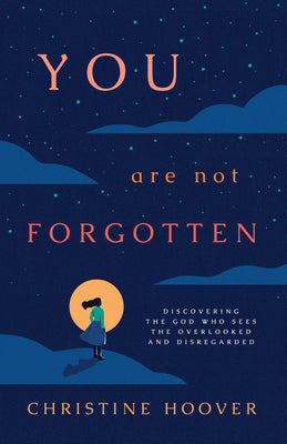 You Are Not Forgotten: Discovering the God Who Sees the Overlooked and Disregarded by Hoover, Christine