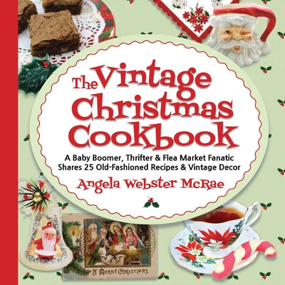The Vintage Christmas Cookbook: A Baby Boomer, Thrifter and Flea Market Fanatic Shares 25 Old-Fashioned Recipes and Vintage Decor by McRae, Angela Webster