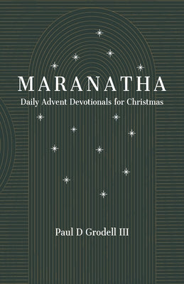 Maranatha: Daily Advent Devotionals for Christmas by Grodell, Paul D., III