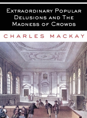 Extraordinary Popular Delusions and The Madness of Crowds: All Volumes - Complete and Unabridged by MacKay, Charles