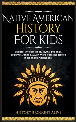 Native American History for Kids: Explore Timeless Tales, Myths, Legends, Bedtime Stories & Much More from The Native Indigenous Americans by Brought Alive, History