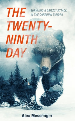 The Twenty-Ninth Day: Surviving a Grizzly Attack in the Canadian Tundra by Messenger, Alex