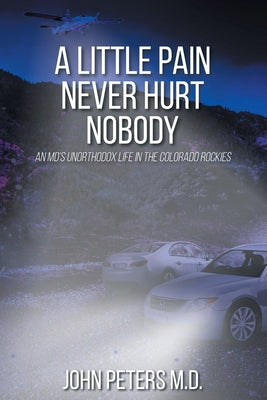 A Little Pain Never Hurt Nobody: An MD's Unorthodox Life in the Colorado Rockies by Peters, John