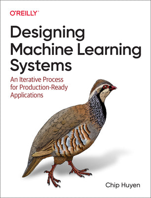 Designing Machine Learning Systems: An Iterative Process for Production-Ready Applications by Huyen, Chip
