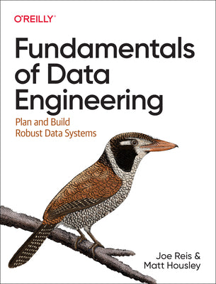 Fundamentals of Data Engineering: Plan and Build Robust Data Systems by Reis, Joe