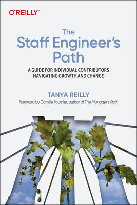 The Staff Engineer's Path: A Guide for Individual Contributors Navigating Growth and Change by Reilly, Tanya