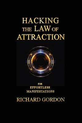 Hacking the Law of Attraction: For Effortless Manifestations by Gordon, Richard