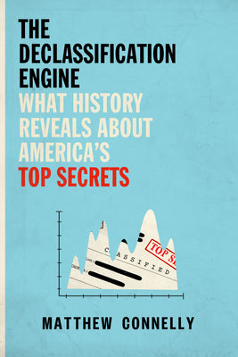 The Declassification Engine: What History Reveals about America's Top Secrets by Connelly, Matthew