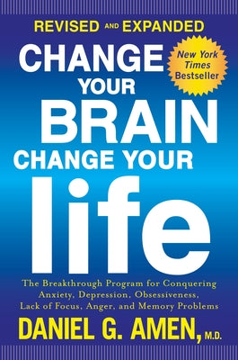 Change Your Brain, Change Your Life: The Breakthrough Program for Conquering Anxiety, Depression, Obsessiveness, Lack of Focus, Anger, and Memory Prob by Amen, Daniel G.