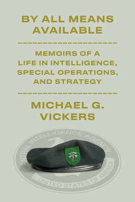 By All Means Available: Memoirs of a Life in Intelligence, Special Operations, and Strategy by Vickers, Michael G.