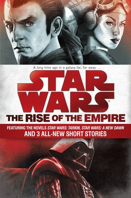 Star Wars: The Rise of the Empire: Featuring the Novels Star Wars: Tarkin, Star Wars: A New Dawn, and 3 All-New Short Stories by Miller, John Jackson