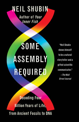 Some Assembly Required: Decoding Four Billion Years of Life, from Ancient Fossils to DNA by Shubin, Neil