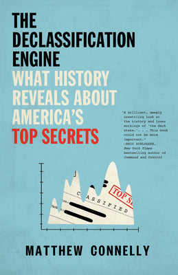 The Declassification Engine: What History Reveals About America's Top Secrets by Connelly, Matthew