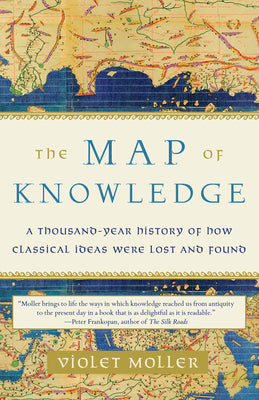 The Map of Knowledge: A Thousand-Year History of How Classical Ideas Were Lost and Found by Moller, Violet