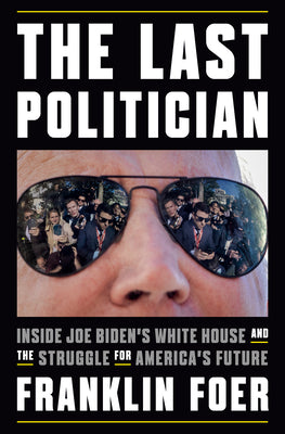 The Last Politician: Inside Joe Biden's White House and the Struggle for America's Future by Foer, Franklin