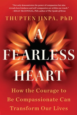 A Fearless Heart: How the Courage to Be Compassionate Can Transform Our Lives by Jinpa, Thupten