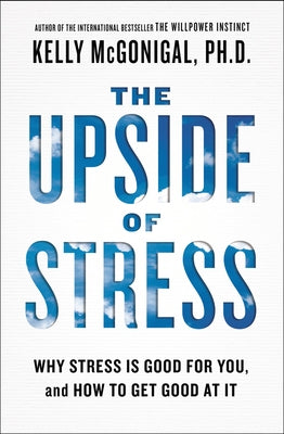 The Upside of Stress: Why Stress Is Good for You, and How to Get Good at It by McGonigal, Kelly