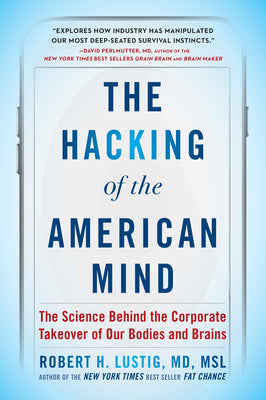 The Hacking of the American Mind: The Science Behind the Corporate Takeover of Our Bodies and Brains by Lustig, Robert H.