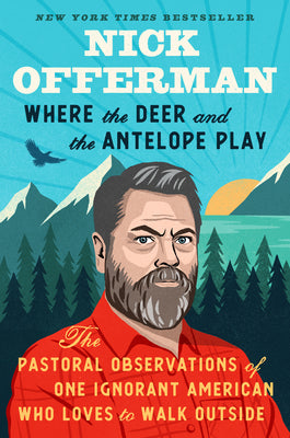 Where the Deer and the Antelope Play: The Pastoral Observations of One Ignorant American Who Loves to Walk Outside by Offerman, Nick